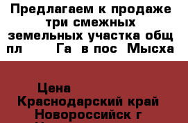 Предлагаем к продаже три смежных земельных участка общ.пл. 0,95 Га. в пос. Мысха › Цена ­ 91 500 000 - Краснодарский край, Новороссийск г. Недвижимость » Земельные участки продажа   